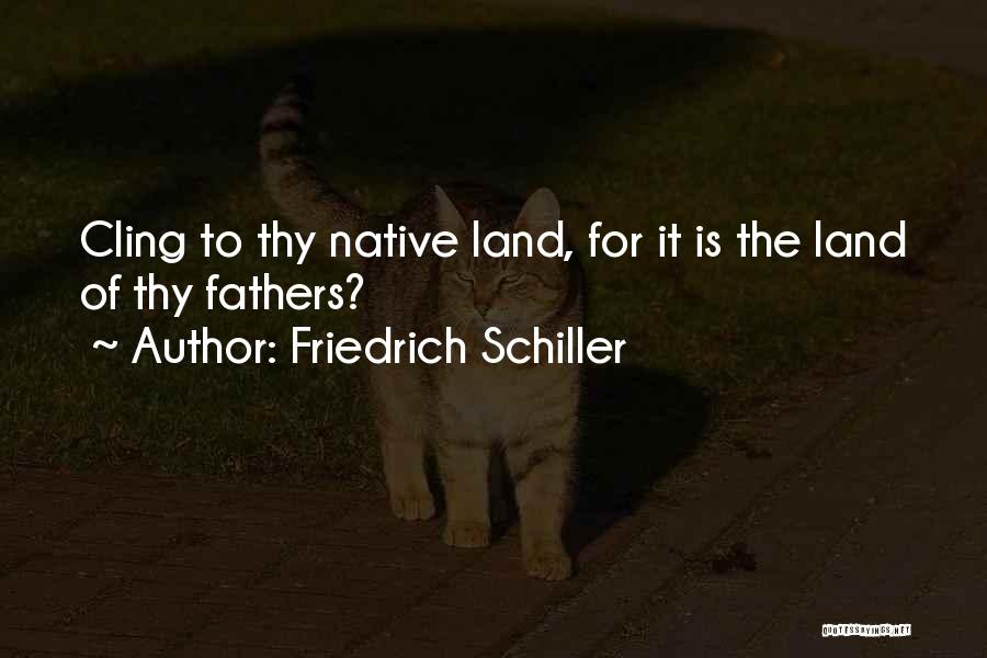 Friedrich Schiller Quotes: Cling To Thy Native Land, For It Is The Land Of Thy Fathers?