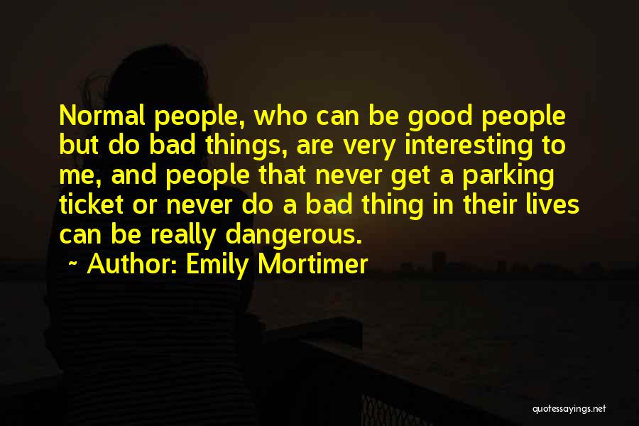 Emily Mortimer Quotes: Normal People, Who Can Be Good People But Do Bad Things, Are Very Interesting To Me, And People That Never
