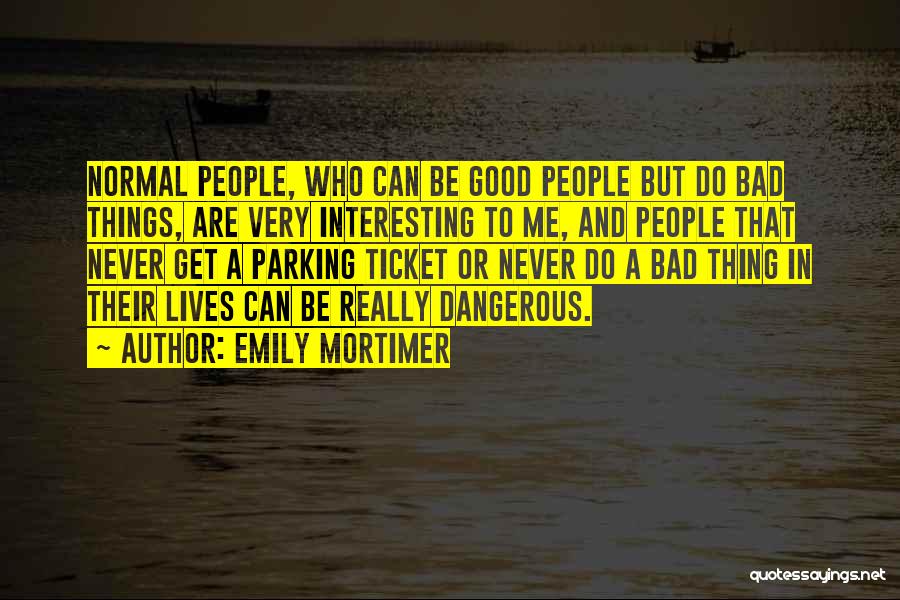 Emily Mortimer Quotes: Normal People, Who Can Be Good People But Do Bad Things, Are Very Interesting To Me, And People That Never