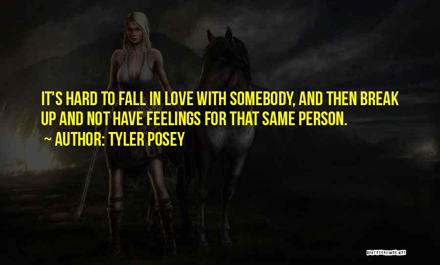 Tyler Posey Quotes: It's Hard To Fall In Love With Somebody, And Then Break Up And Not Have Feelings For That Same Person.