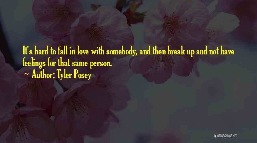 Tyler Posey Quotes: It's Hard To Fall In Love With Somebody, And Then Break Up And Not Have Feelings For That Same Person.