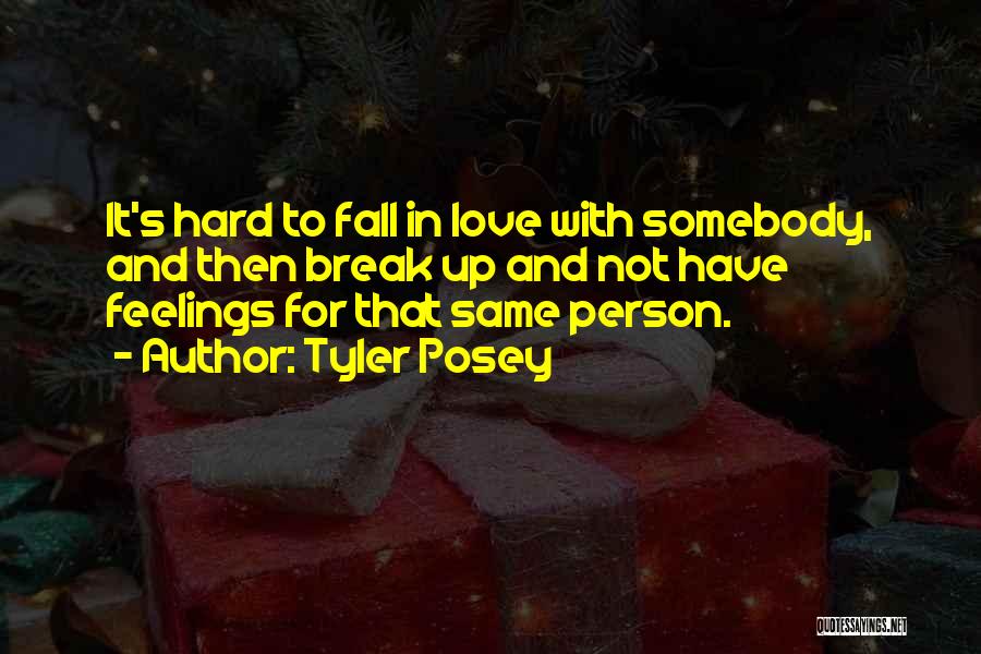 Tyler Posey Quotes: It's Hard To Fall In Love With Somebody, And Then Break Up And Not Have Feelings For That Same Person.