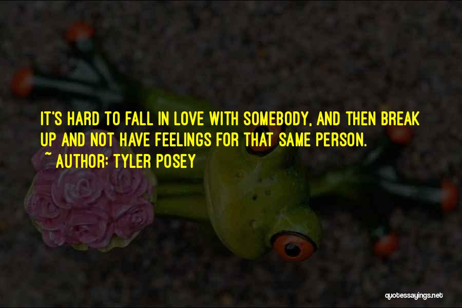 Tyler Posey Quotes: It's Hard To Fall In Love With Somebody, And Then Break Up And Not Have Feelings For That Same Person.