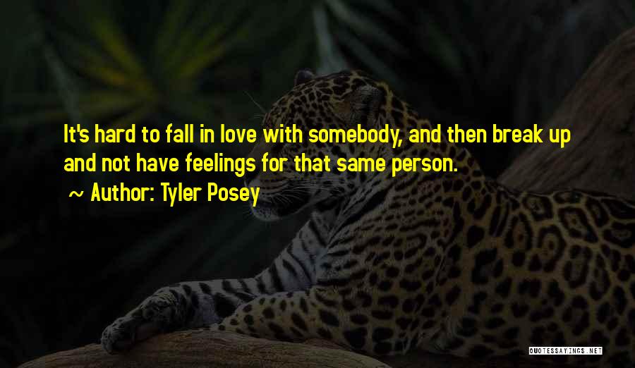 Tyler Posey Quotes: It's Hard To Fall In Love With Somebody, And Then Break Up And Not Have Feelings For That Same Person.