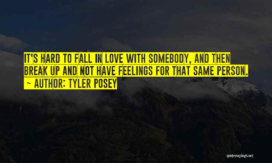 Tyler Posey Quotes: It's Hard To Fall In Love With Somebody, And Then Break Up And Not Have Feelings For That Same Person.