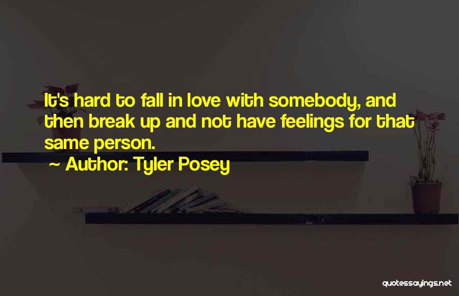 Tyler Posey Quotes: It's Hard To Fall In Love With Somebody, And Then Break Up And Not Have Feelings For That Same Person.