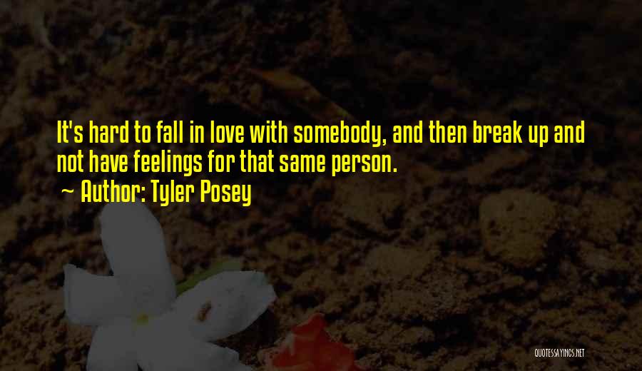 Tyler Posey Quotes: It's Hard To Fall In Love With Somebody, And Then Break Up And Not Have Feelings For That Same Person.