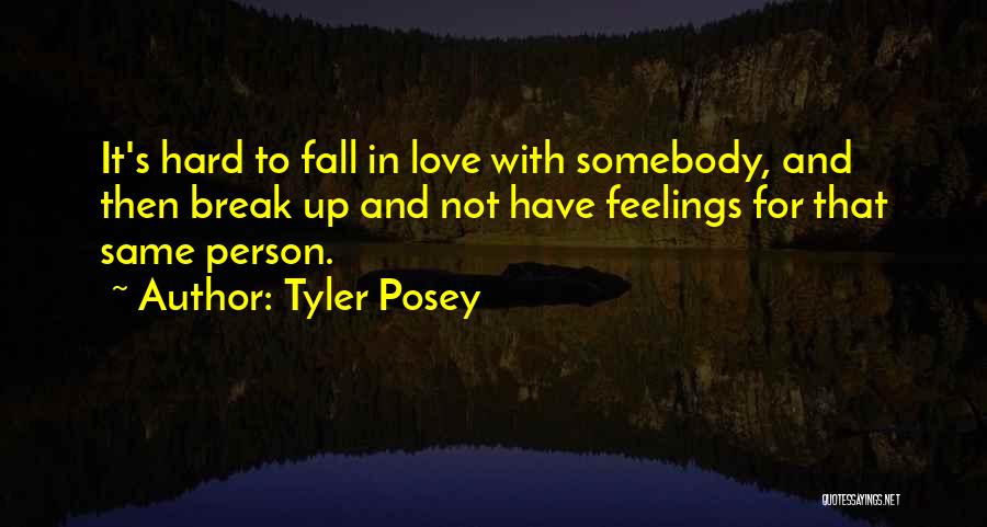 Tyler Posey Quotes: It's Hard To Fall In Love With Somebody, And Then Break Up And Not Have Feelings For That Same Person.