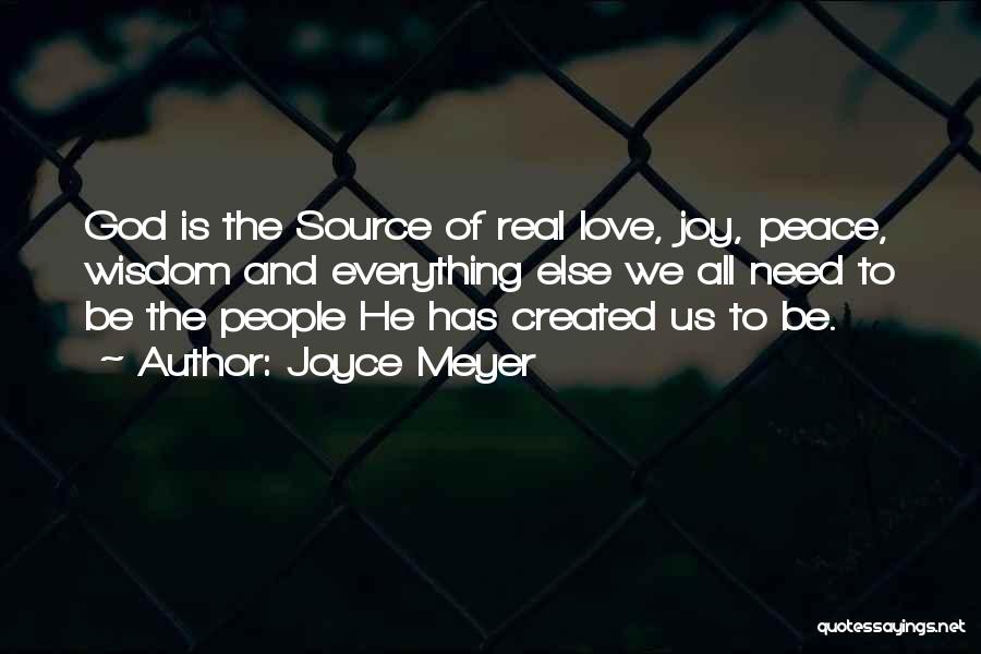 Joyce Meyer Quotes: God Is The Source Of Real Love, Joy, Peace, Wisdom And Everything Else We All Need To Be The People