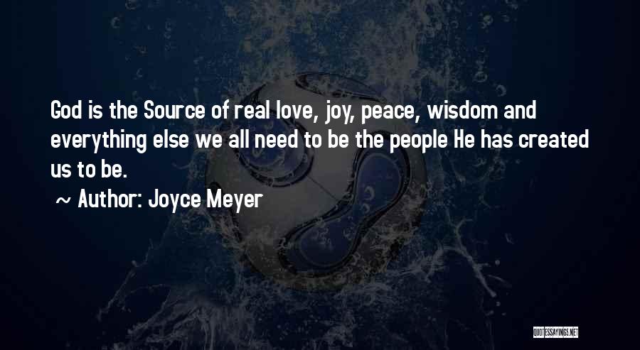 Joyce Meyer Quotes: God Is The Source Of Real Love, Joy, Peace, Wisdom And Everything Else We All Need To Be The People