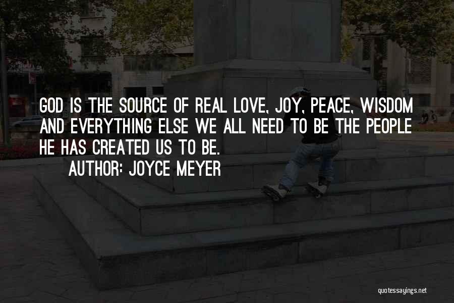 Joyce Meyer Quotes: God Is The Source Of Real Love, Joy, Peace, Wisdom And Everything Else We All Need To Be The People
