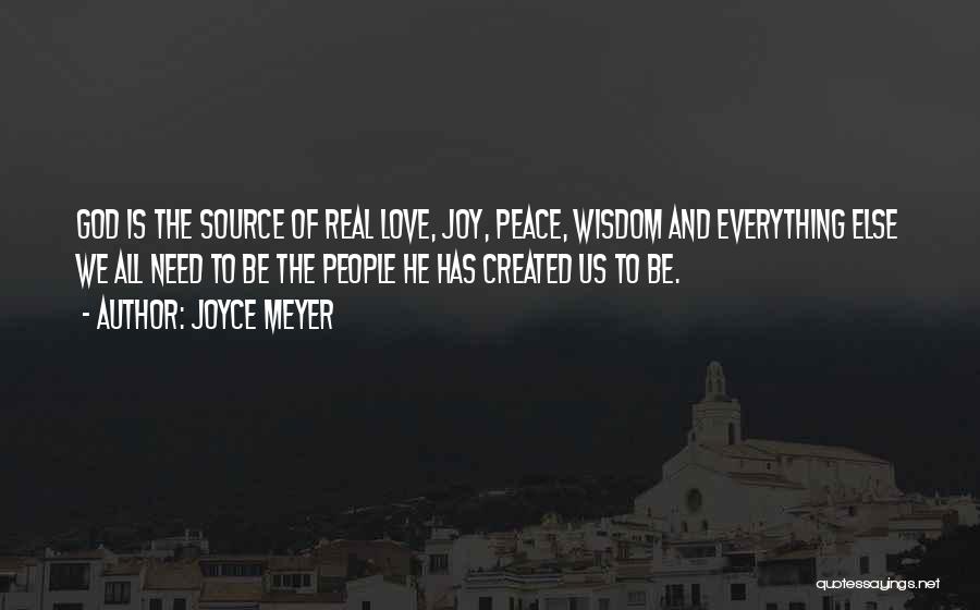Joyce Meyer Quotes: God Is The Source Of Real Love, Joy, Peace, Wisdom And Everything Else We All Need To Be The People