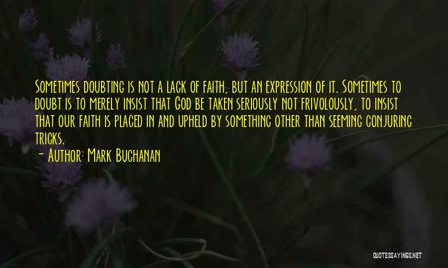 Mark Buchanan Quotes: Sometimes Doubting Is Not A Lack Of Faith, But An Expression Of It. Sometimes To Doubt Is To Merely Insist