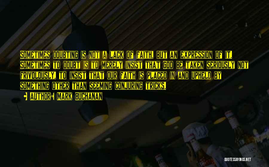 Mark Buchanan Quotes: Sometimes Doubting Is Not A Lack Of Faith, But An Expression Of It. Sometimes To Doubt Is To Merely Insist