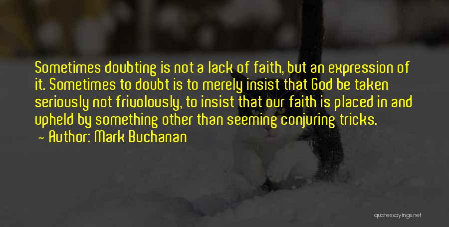 Mark Buchanan Quotes: Sometimes Doubting Is Not A Lack Of Faith, But An Expression Of It. Sometimes To Doubt Is To Merely Insist