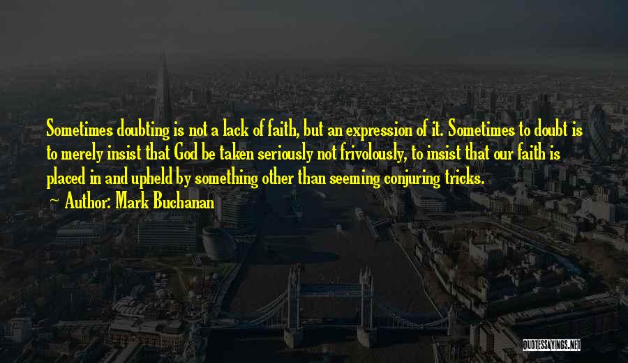 Mark Buchanan Quotes: Sometimes Doubting Is Not A Lack Of Faith, But An Expression Of It. Sometimes To Doubt Is To Merely Insist