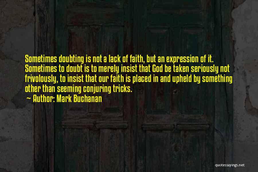 Mark Buchanan Quotes: Sometimes Doubting Is Not A Lack Of Faith, But An Expression Of It. Sometimes To Doubt Is To Merely Insist