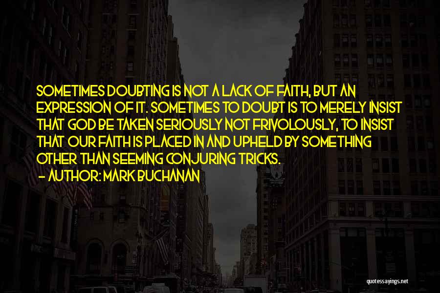 Mark Buchanan Quotes: Sometimes Doubting Is Not A Lack Of Faith, But An Expression Of It. Sometimes To Doubt Is To Merely Insist