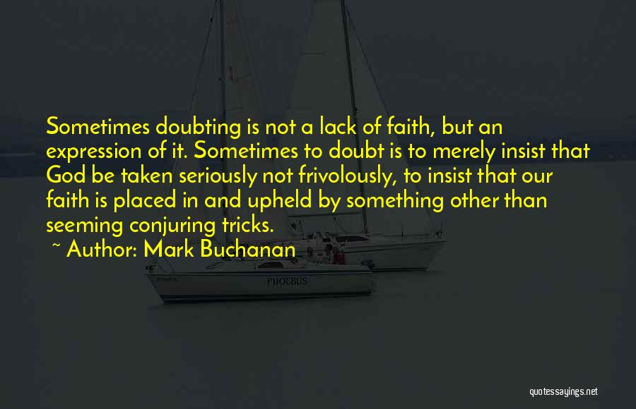 Mark Buchanan Quotes: Sometimes Doubting Is Not A Lack Of Faith, But An Expression Of It. Sometimes To Doubt Is To Merely Insist