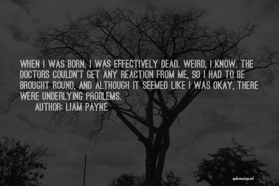 Liam Payne Quotes: When I Was Born, I Was Effectively Dead. Weird, I Know. The Doctors Couldn't Get Any Reaction From Me, So