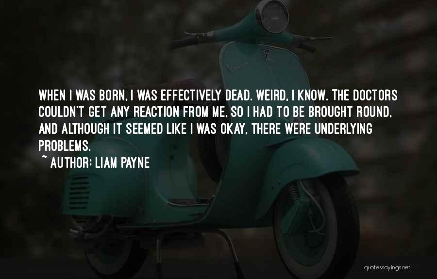 Liam Payne Quotes: When I Was Born, I Was Effectively Dead. Weird, I Know. The Doctors Couldn't Get Any Reaction From Me, So