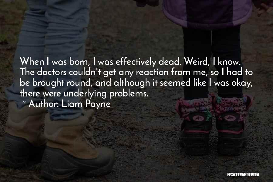 Liam Payne Quotes: When I Was Born, I Was Effectively Dead. Weird, I Know. The Doctors Couldn't Get Any Reaction From Me, So