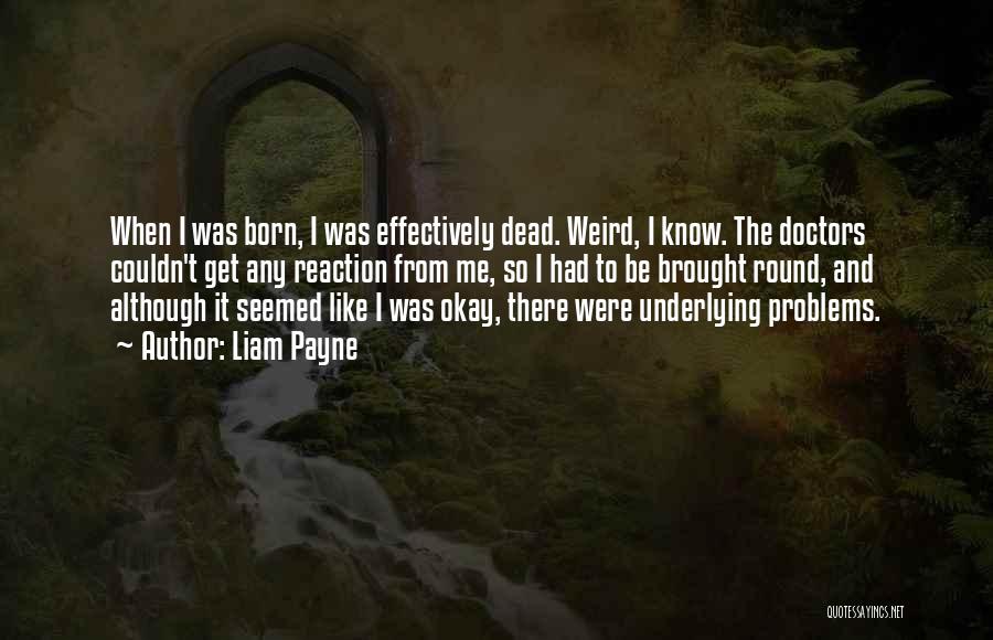 Liam Payne Quotes: When I Was Born, I Was Effectively Dead. Weird, I Know. The Doctors Couldn't Get Any Reaction From Me, So