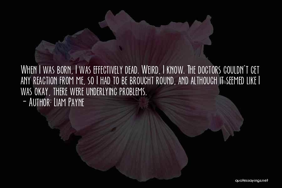 Liam Payne Quotes: When I Was Born, I Was Effectively Dead. Weird, I Know. The Doctors Couldn't Get Any Reaction From Me, So