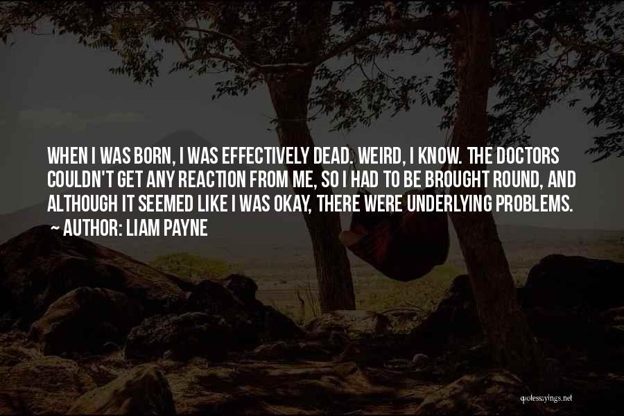 Liam Payne Quotes: When I Was Born, I Was Effectively Dead. Weird, I Know. The Doctors Couldn't Get Any Reaction From Me, So