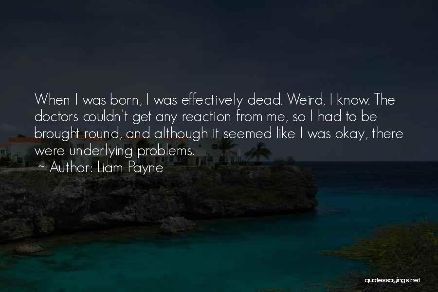 Liam Payne Quotes: When I Was Born, I Was Effectively Dead. Weird, I Know. The Doctors Couldn't Get Any Reaction From Me, So