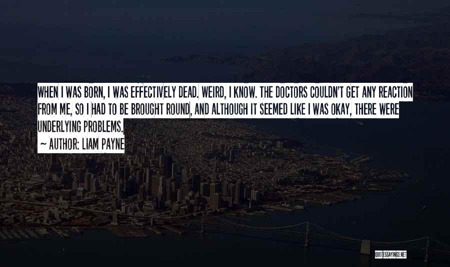 Liam Payne Quotes: When I Was Born, I Was Effectively Dead. Weird, I Know. The Doctors Couldn't Get Any Reaction From Me, So