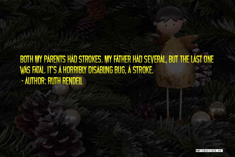 Ruth Rendell Quotes: Both My Parents Had Strokes. My Father Had Several, But The Last One Was Fatal. It's A Horribly Disabling Bug,