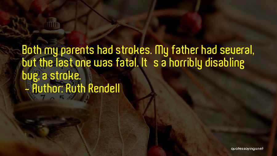 Ruth Rendell Quotes: Both My Parents Had Strokes. My Father Had Several, But The Last One Was Fatal. It's A Horribly Disabling Bug,