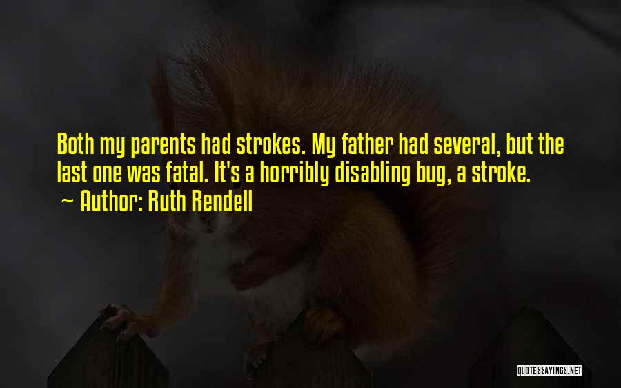 Ruth Rendell Quotes: Both My Parents Had Strokes. My Father Had Several, But The Last One Was Fatal. It's A Horribly Disabling Bug,