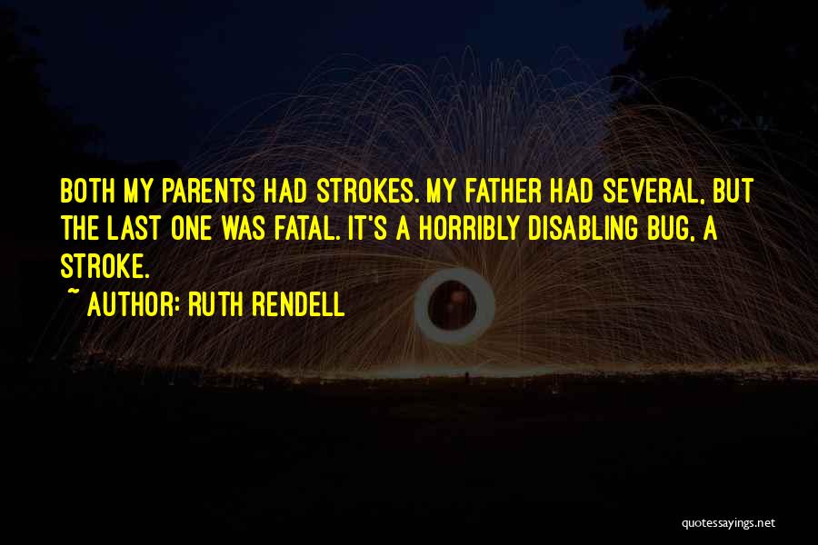 Ruth Rendell Quotes: Both My Parents Had Strokes. My Father Had Several, But The Last One Was Fatal. It's A Horribly Disabling Bug,