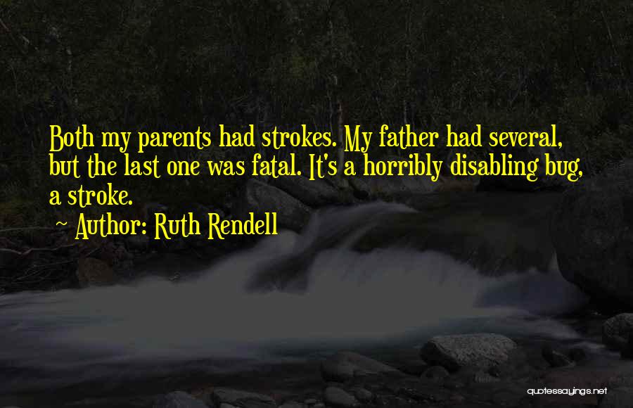 Ruth Rendell Quotes: Both My Parents Had Strokes. My Father Had Several, But The Last One Was Fatal. It's A Horribly Disabling Bug,