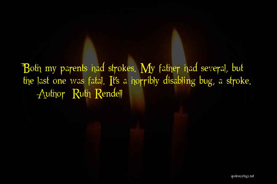 Ruth Rendell Quotes: Both My Parents Had Strokes. My Father Had Several, But The Last One Was Fatal. It's A Horribly Disabling Bug,