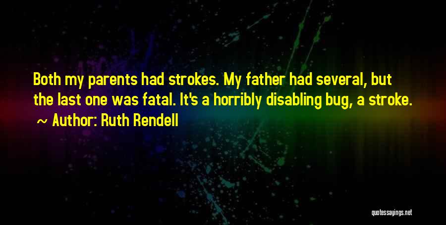 Ruth Rendell Quotes: Both My Parents Had Strokes. My Father Had Several, But The Last One Was Fatal. It's A Horribly Disabling Bug,