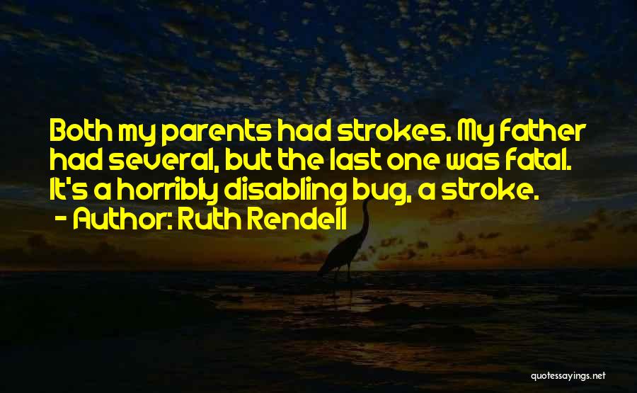 Ruth Rendell Quotes: Both My Parents Had Strokes. My Father Had Several, But The Last One Was Fatal. It's A Horribly Disabling Bug,