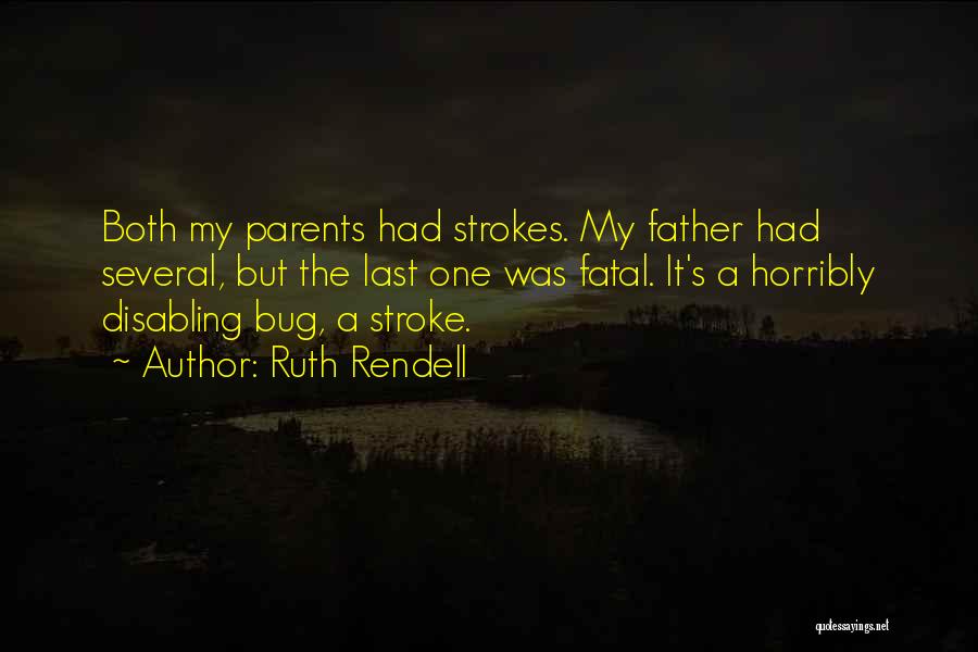 Ruth Rendell Quotes: Both My Parents Had Strokes. My Father Had Several, But The Last One Was Fatal. It's A Horribly Disabling Bug,