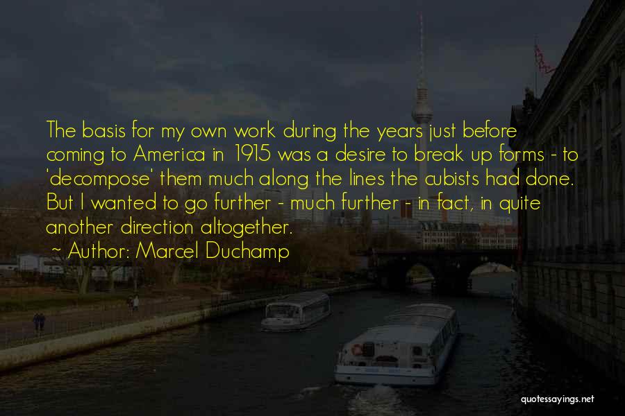 Marcel Duchamp Quotes: The Basis For My Own Work During The Years Just Before Coming To America In 1915 Was A Desire To