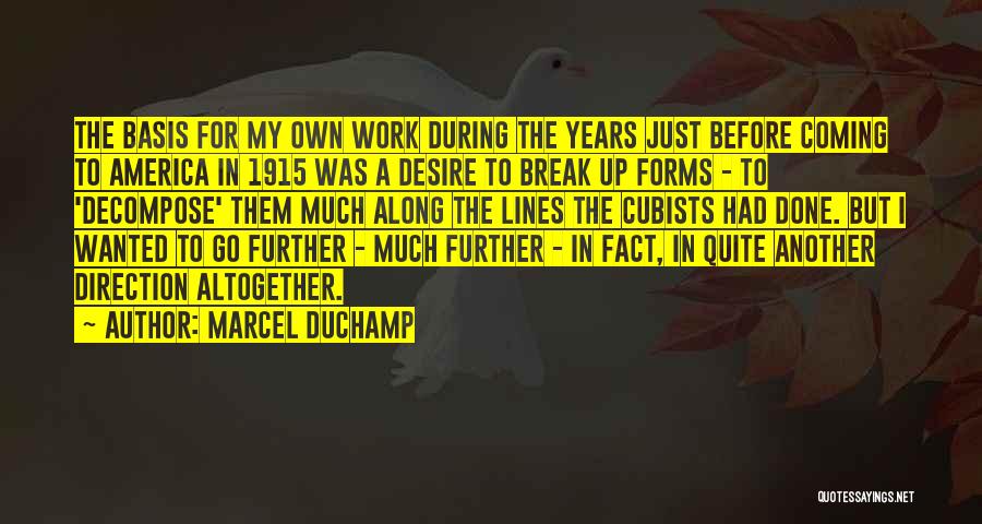 Marcel Duchamp Quotes: The Basis For My Own Work During The Years Just Before Coming To America In 1915 Was A Desire To