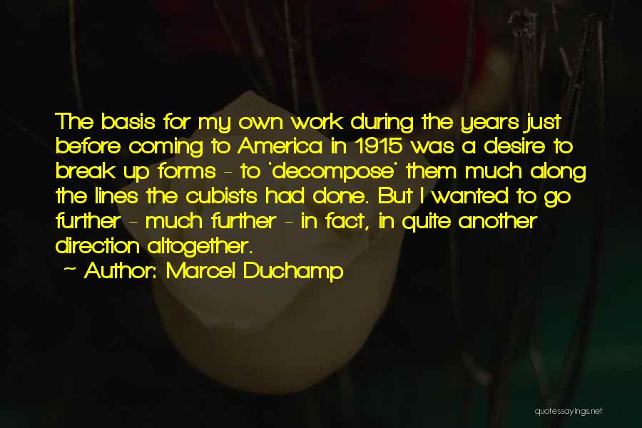 Marcel Duchamp Quotes: The Basis For My Own Work During The Years Just Before Coming To America In 1915 Was A Desire To