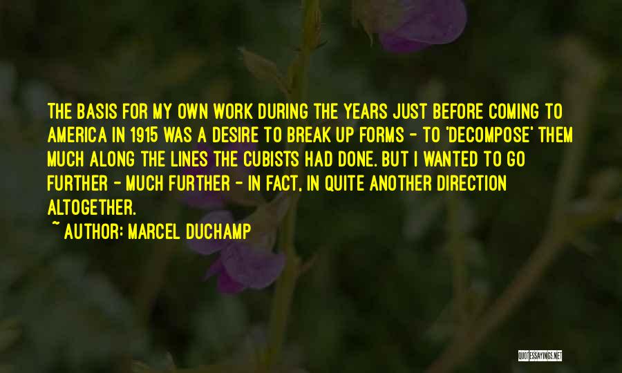 Marcel Duchamp Quotes: The Basis For My Own Work During The Years Just Before Coming To America In 1915 Was A Desire To