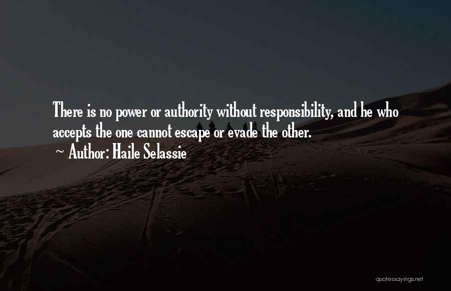 Haile Selassie Quotes: There Is No Power Or Authority Without Responsibility, And He Who Accepts The One Cannot Escape Or Evade The Other.