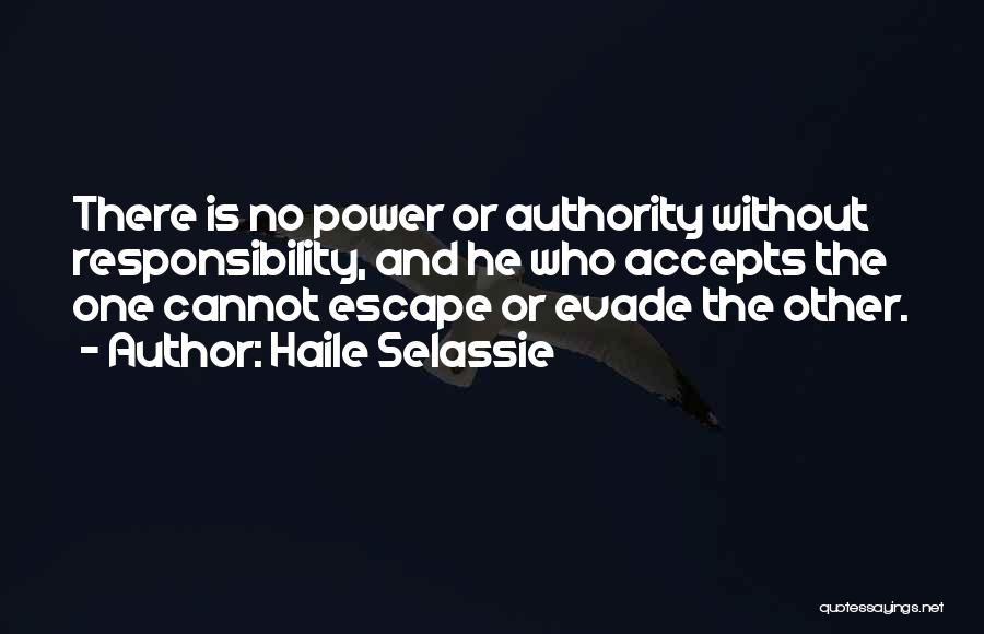 Haile Selassie Quotes: There Is No Power Or Authority Without Responsibility, And He Who Accepts The One Cannot Escape Or Evade The Other.