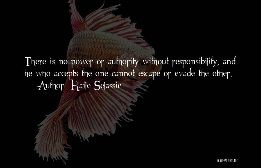 Haile Selassie Quotes: There Is No Power Or Authority Without Responsibility, And He Who Accepts The One Cannot Escape Or Evade The Other.