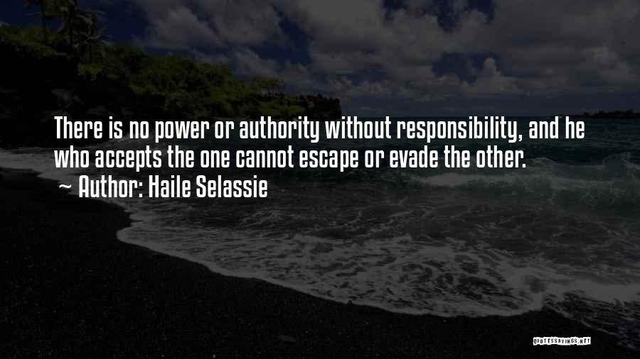 Haile Selassie Quotes: There Is No Power Or Authority Without Responsibility, And He Who Accepts The One Cannot Escape Or Evade The Other.