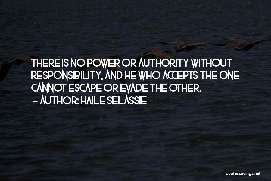 Haile Selassie Quotes: There Is No Power Or Authority Without Responsibility, And He Who Accepts The One Cannot Escape Or Evade The Other.