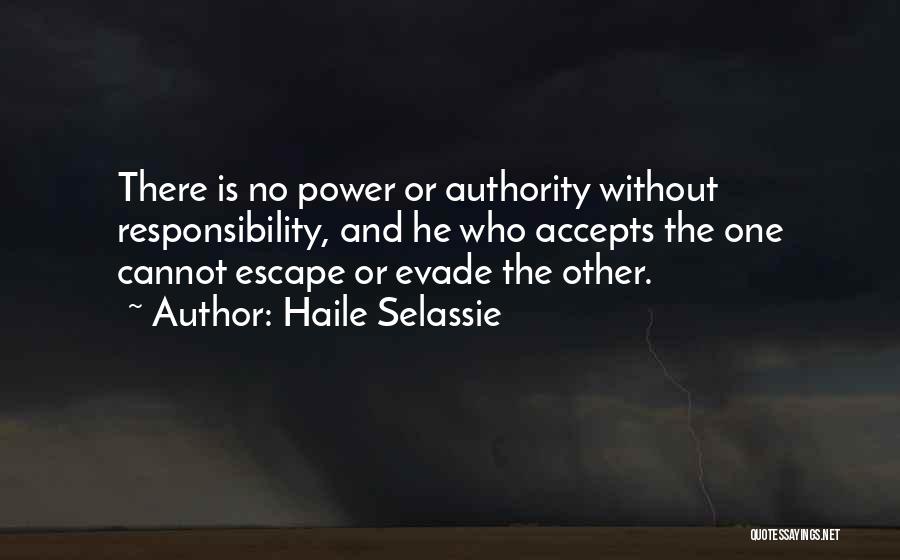 Haile Selassie Quotes: There Is No Power Or Authority Without Responsibility, And He Who Accepts The One Cannot Escape Or Evade The Other.